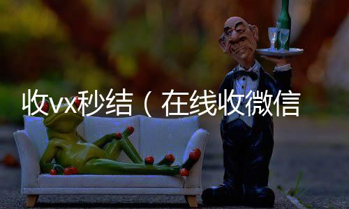 收vx秒诚信收微信秒结结（在线收微信）