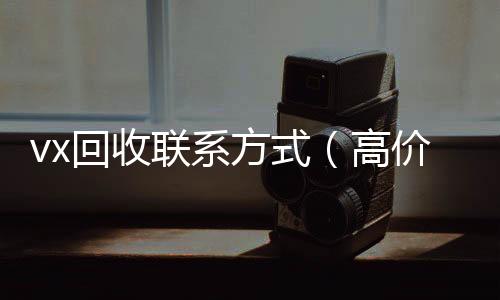 vx回收联系方式回收微信号（高价回收微信500元秒结）